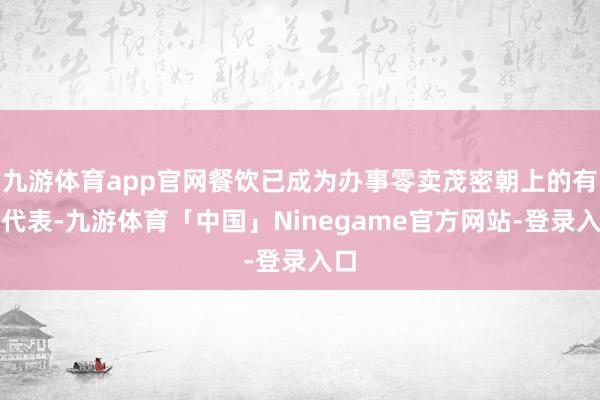 九游体育app官网餐饮已成为办事零卖茂密朝上的有劲代表-九游体育「中国」Ninegame官方网站-登录入口