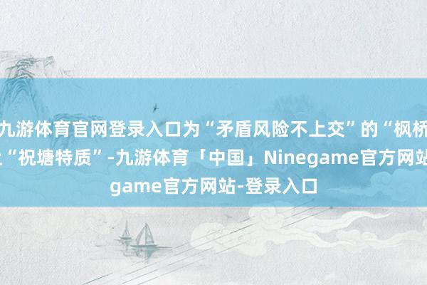 九游体育官网登录入口为“矛盾风险不上交”的“枫桥教学”添上“祝塘特质”-九游体育「中国」Ninegame官方网站-登录入口