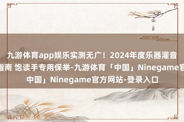 九游体育app娱乐实测无广！2024年度乐器灌音修复 一站式攻略指南 饱读手专用保举-九游体育「中国」Ninegame官方网站-登录入口