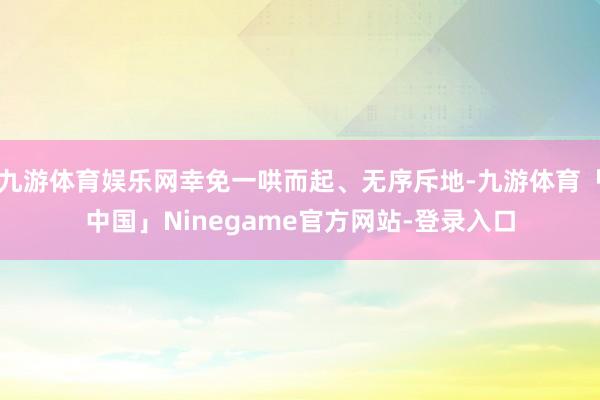 九游体育娱乐网幸免一哄而起、无序斥地-九游体育「中国」Ninegame官方网站-登录入口